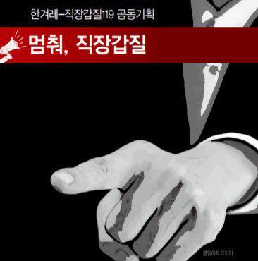 사장님 갑질, 부장님 갑질, 정규직 갑질, 원청업체 갑질에 이르기까지 그야말로 직장갑질 빅뱅의 시대다. 40여일 전 문을 연 오픈카톡방 ‘직장갑질 119’에는 매일 700명 이상의 직장인이 들어와 자신이 당하는 직장갑질 사례를 제보하고 있다. 카카오톡 오픈채팅에서 ‘갑질’을 검색하면 누구나 방에 들어올 수 있다. 저마다 털어놓는 온갖 애환을 보고 있노라면 ‘직장이 지옥’이란 생각이 들 정도다. 직장갑질119와 <한겨레>가 공동으로 기획해 연속 보도한다. 제보: gabjil119@gmail.com