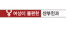 출산때 의사가 “왜 힘 못줘” 핀잔산모는 산부인과가 불편해