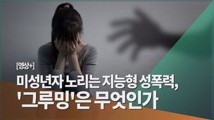 [영상] 미성년자 노리는 지능형 성폭력 ‘그루밍’은 무엇인가